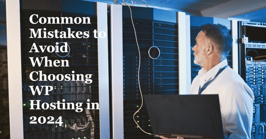 Common Mistakes to Avoid When Choosing WP Hosting in 2024