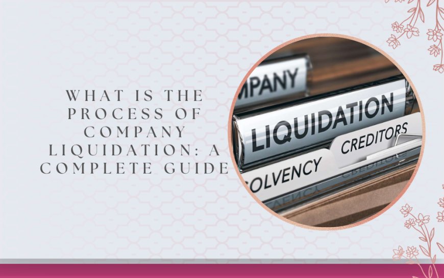 What is the Process of Company Liquidation: A Complete Guide