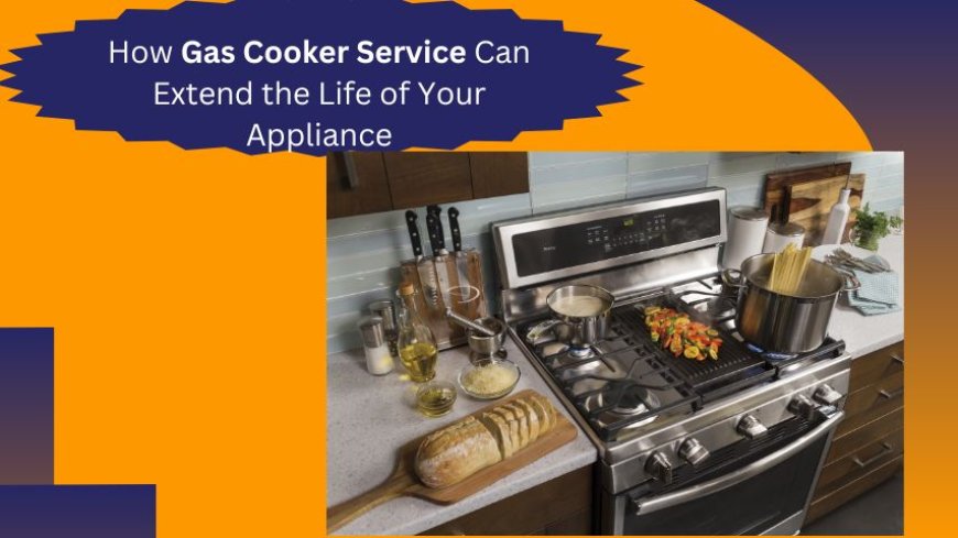 How Gas Cooker Service Can Extend the Life of Your Appliance