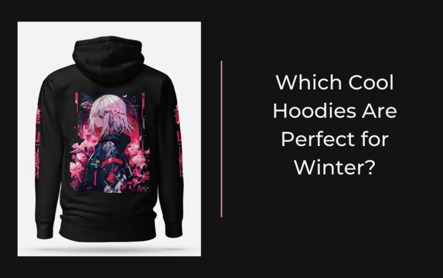 Which Cool Hoodies Are Perfect for Winter?