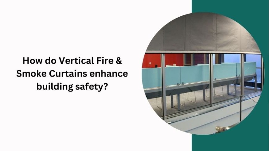 How do Vertical Fire & Smoke Curtains enhance building safety?