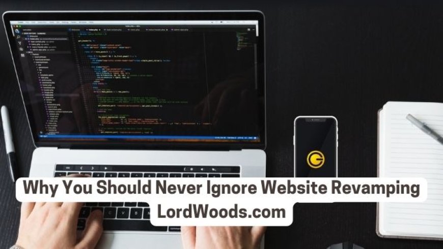 Know Why You Should Never Ignore Website Revamping lordwoods.com