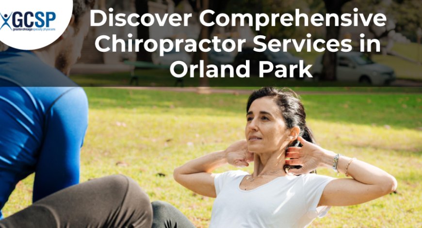 Enhance Your Wellbeing with Expert GCSP Chiropractor Orland Park
