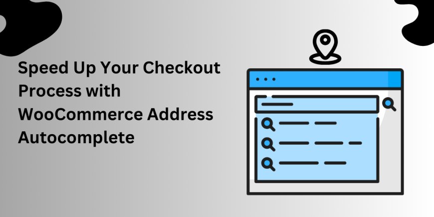 Ways to Streamline Your Checkout Process with WooCommerce Address Autocomplete