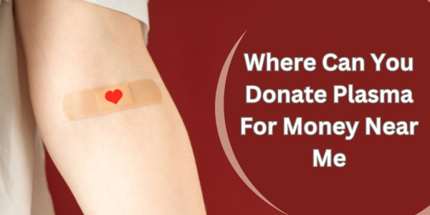 Where Can You Donate Plasma For Money Near Me?