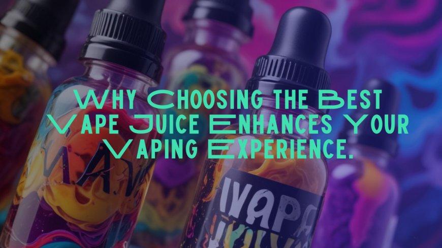 Why Choosing the Best Vape Juice Enhances Your Vaping Experience