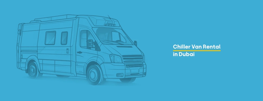 The Ultimate Guide to Buying a Chiller Van in Dubai: Everything You Need to Know