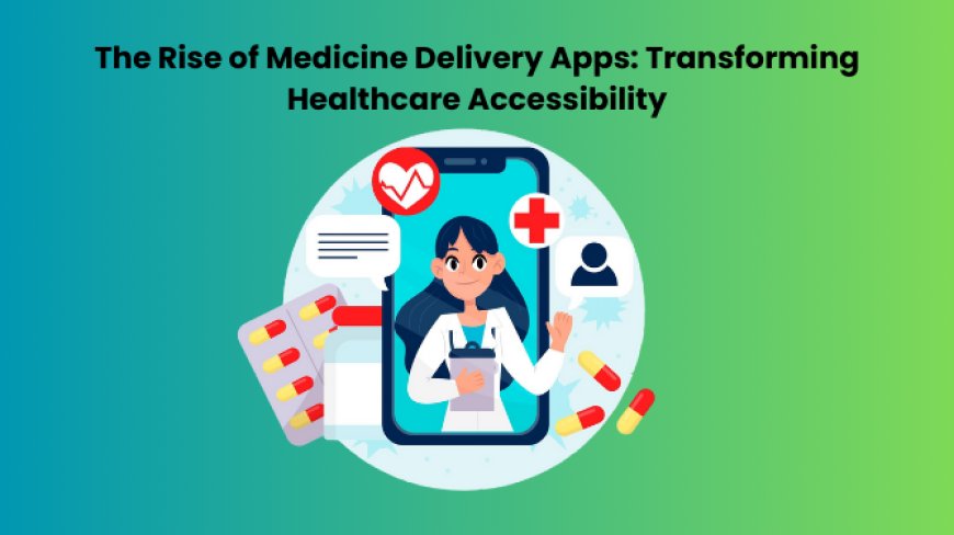 The Rise of Medicine Delivery Apps: Transforming Healthcare Accessibility