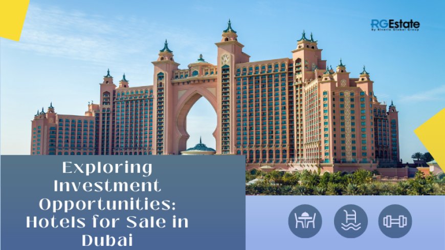 Dubai's Hotel Market Unveiled: Opportunities for Buyers and  Sellers Alike