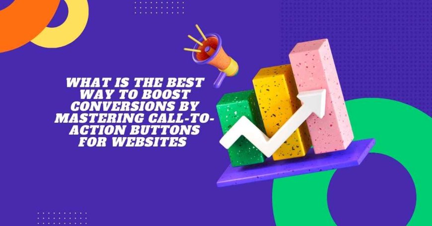 What is The Best Way to Boost Conversions by Mastering Call-to-Action Buttons for Websites