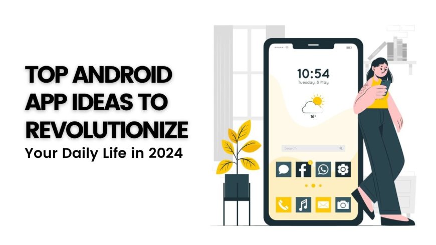 Top Android App Ideas to Revolutionize Your Daily Life in 2024