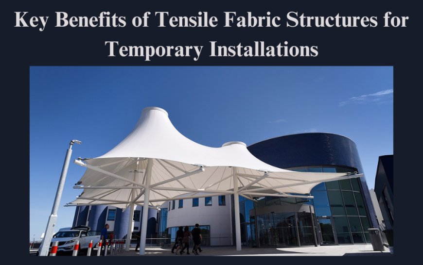 Key Benefits of Tensile Fabric Structures for Temporary Installations