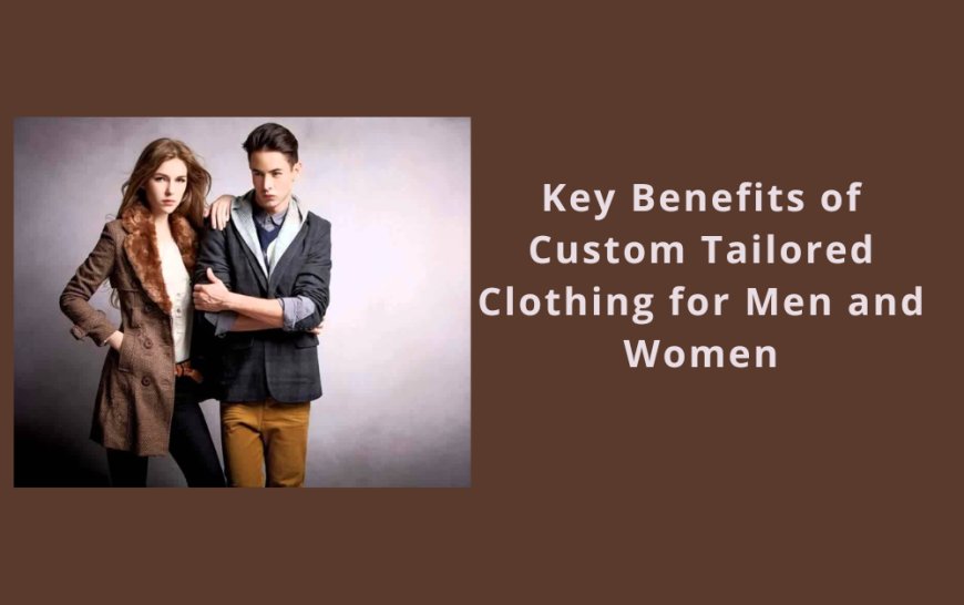 Key Benefits of Custom Tailored Clothing for Men and Women