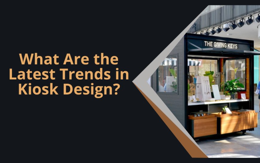 What Are the Latest Trends in Kiosk Design?