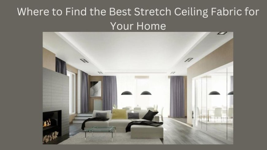 Where to Find the Best Stretch Ceiling Fabric for Your Home