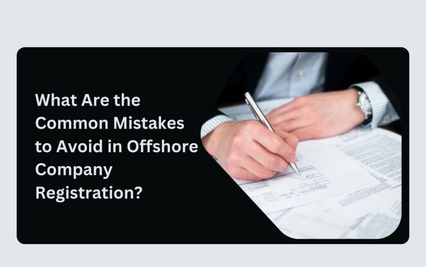 What Are the Common Mistakes to Avoid in Offshore Company Registration?