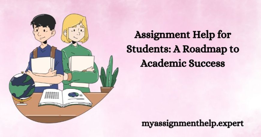 Assignment Help for Students: A Roadmap to Academic Success