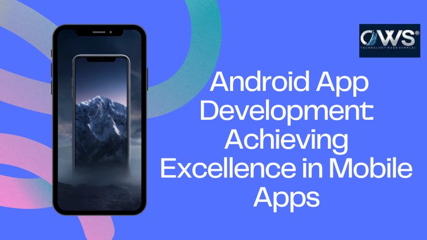 Mastering Android App Development: Achieving Excellence in Mobile Apps