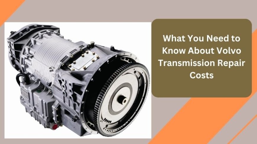 What You Need to Know About Volvo Transmission Repair Costs