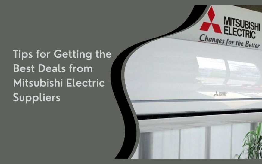 Tips for Getting the Best Deals from Mitsubishi Electric Suppliers