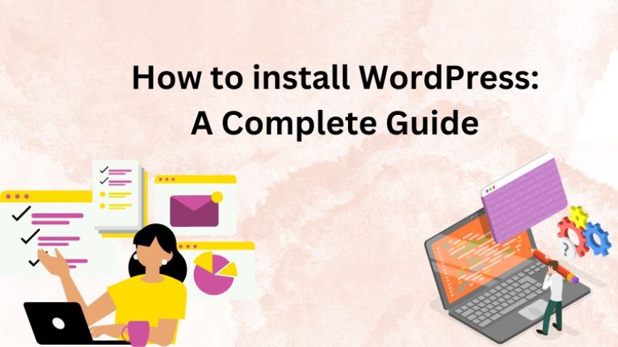 How to install WordPress: A Complete Guide