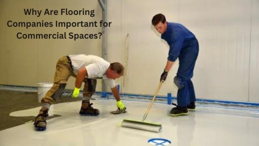 Why Are Flooring Companies Important for Commercial Spaces?