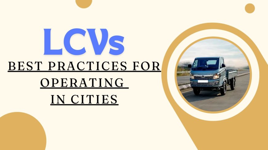 Best Practices for Operating LCVs For High Traffic in Cities