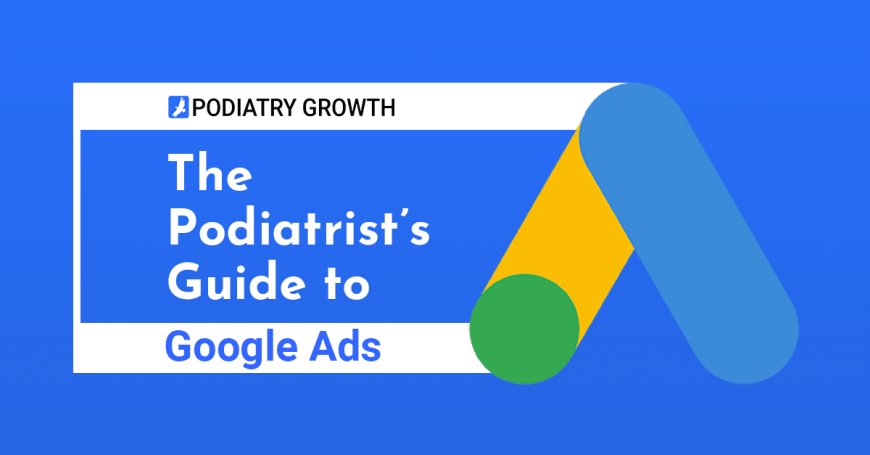 Elevate Your Practice with Google Ads for Podiatrists