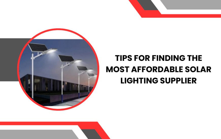 Tips for Finding the Most Affordable Solar Lighting Supplier