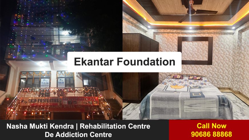 Transforming Lives: The Ekantar Foundation Nasha Mukti Kendra in Ghaziabad