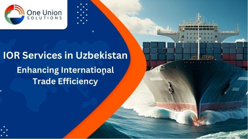 IOR Services in Uzbekistan: Enhancing International Trade Efficiency