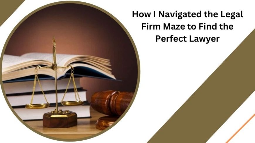 How I Navigated the Legal Firm Maze to Find the Perfect Lawyer