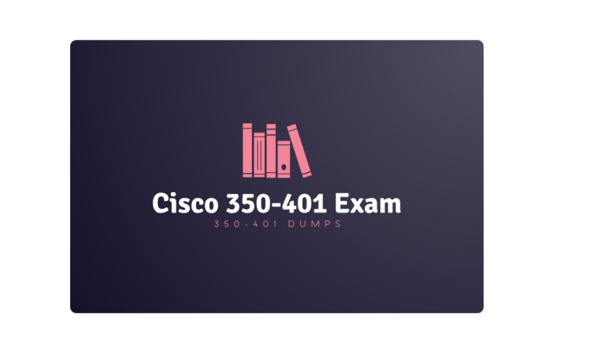 Cisco 350-401 Exam Prep: Top 350-401 Dumps for High Scores