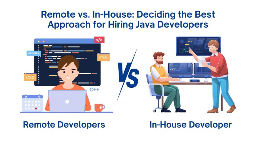 Remote vs. In-House: Deciding the Best Approach for Hiring Java Developers