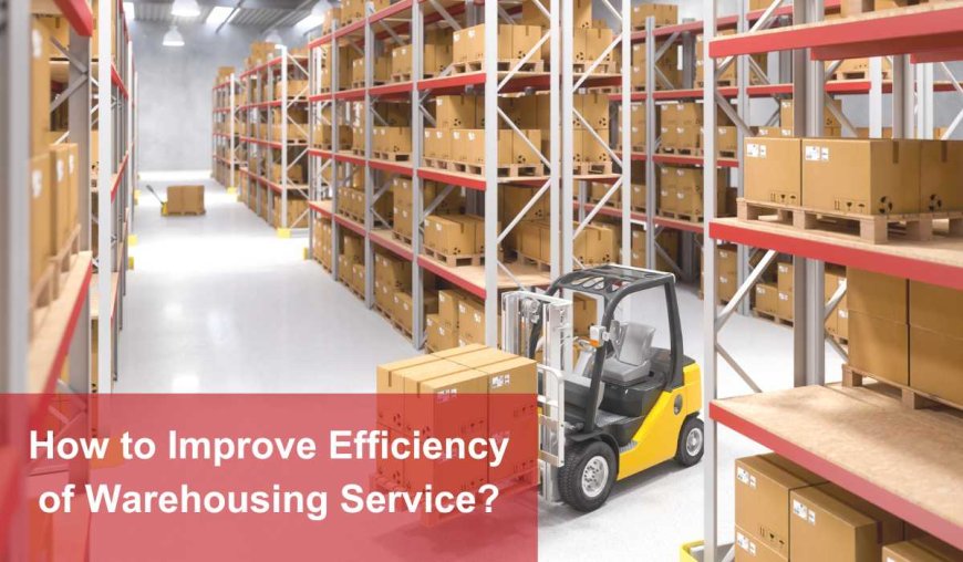 How to Improve Efficiency of Warehousing Service?