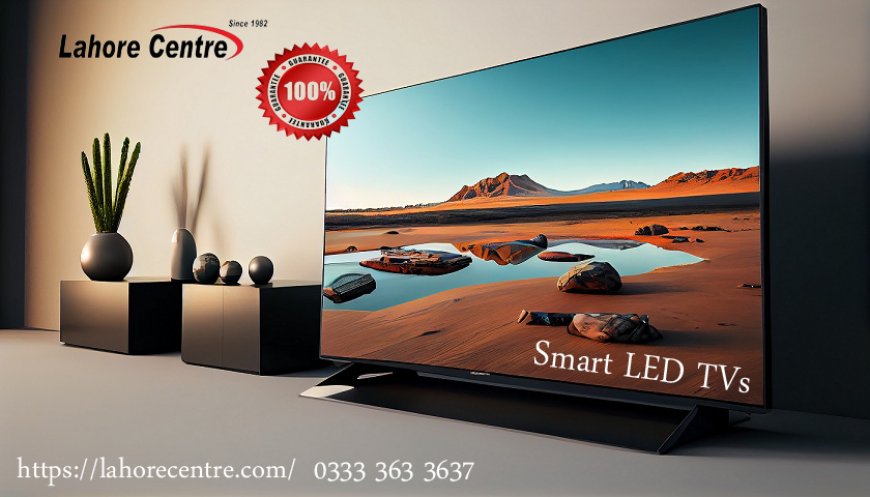 From Pixels to Perfection: Why LED TVs at Lahore Centre are a Must-Have for Every Home