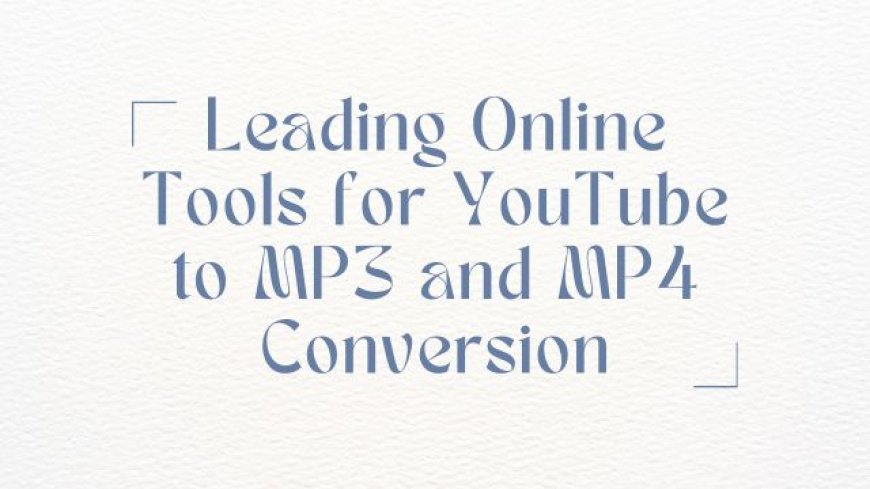 Leading Online Tools for YouTube to MP3 and MP4 Conversion