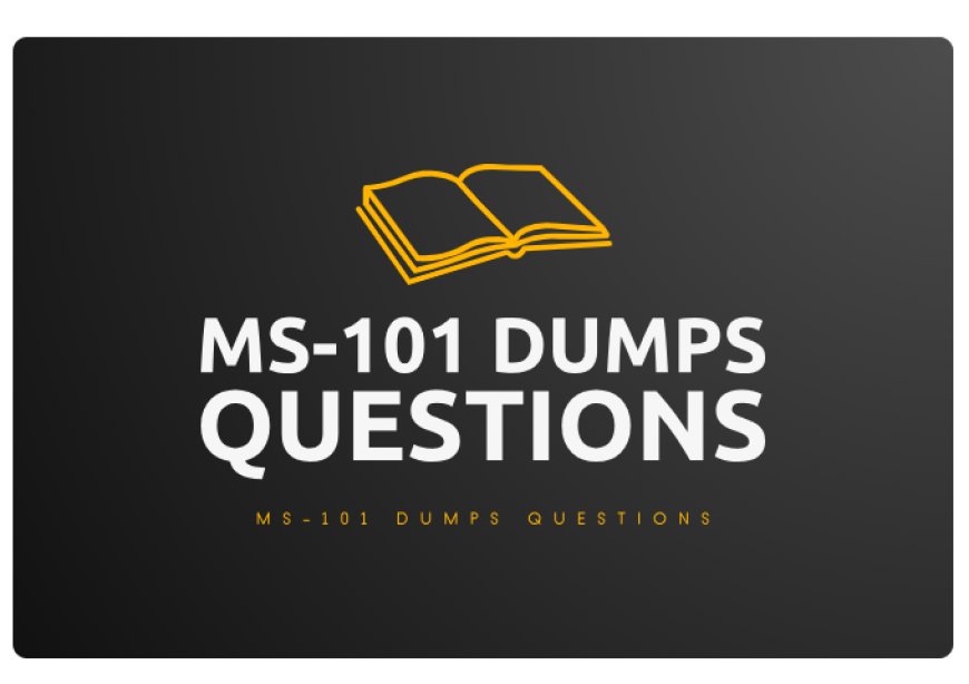 Maximize Your Microsoft MS-101 Exam Preparation with MS-101 Dumps Questions