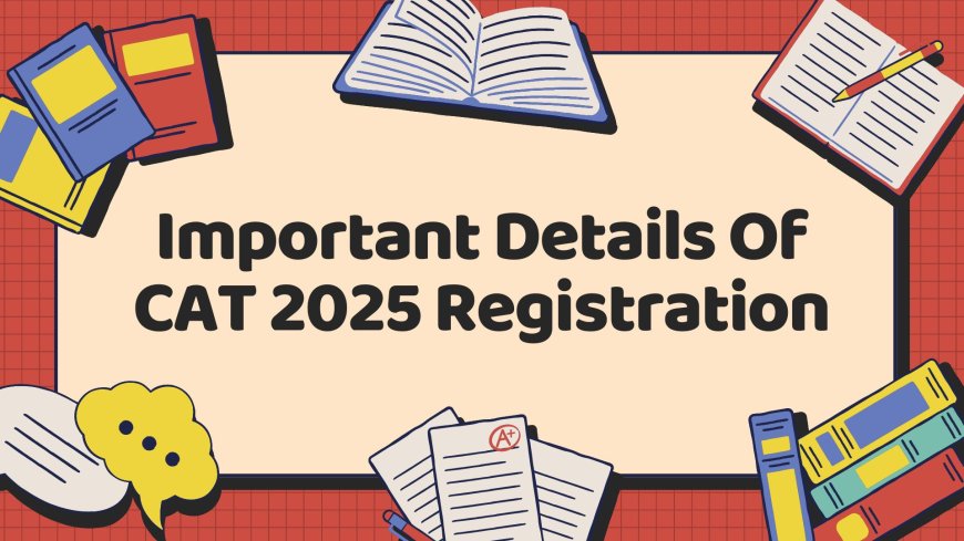 Important Details Of CAT 2025 Registration