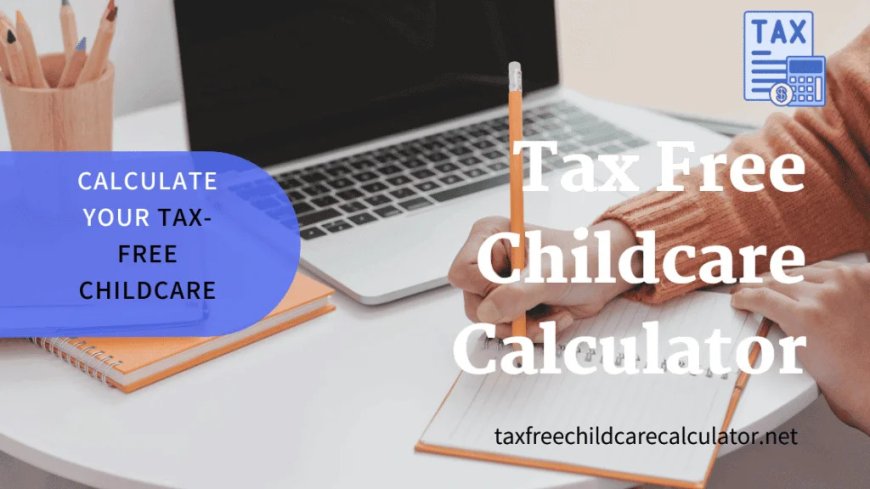 Maximize Your Savings: Understanding the Tax-Free Childcare Calculator