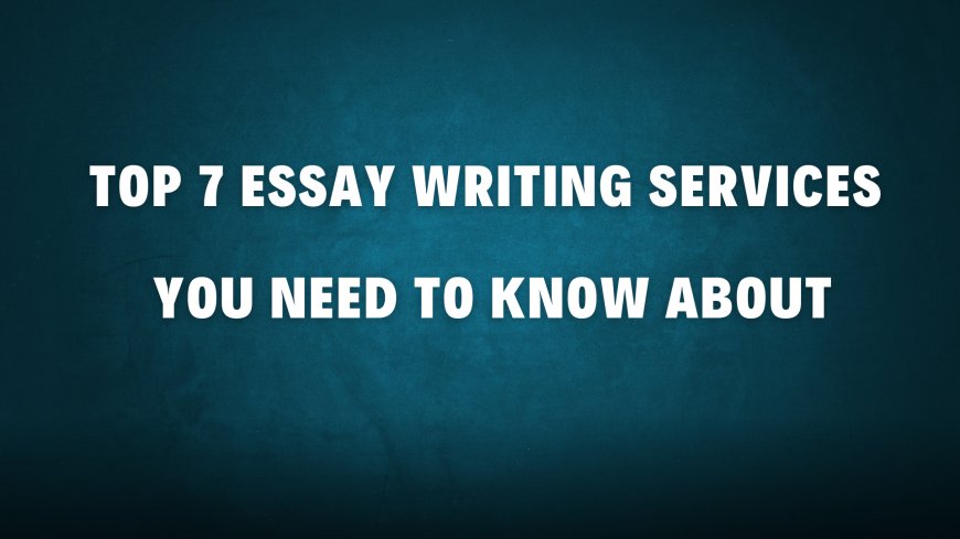 Top 7 Essay Writing Services You Need to Know About