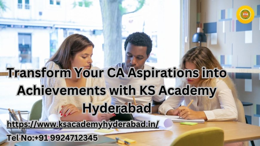 Transform Your CA Aspirations into Achievements with KS Academy Hyderabad