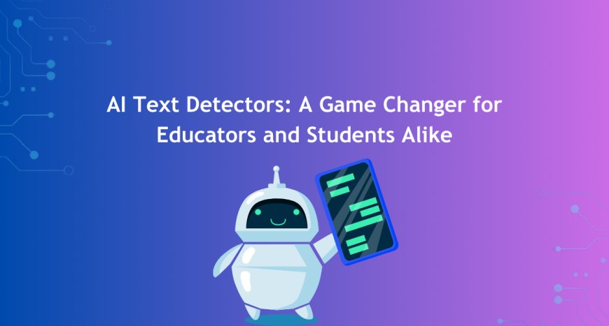 AI Text Detectors: A Game Changer for Educators and Students Alike