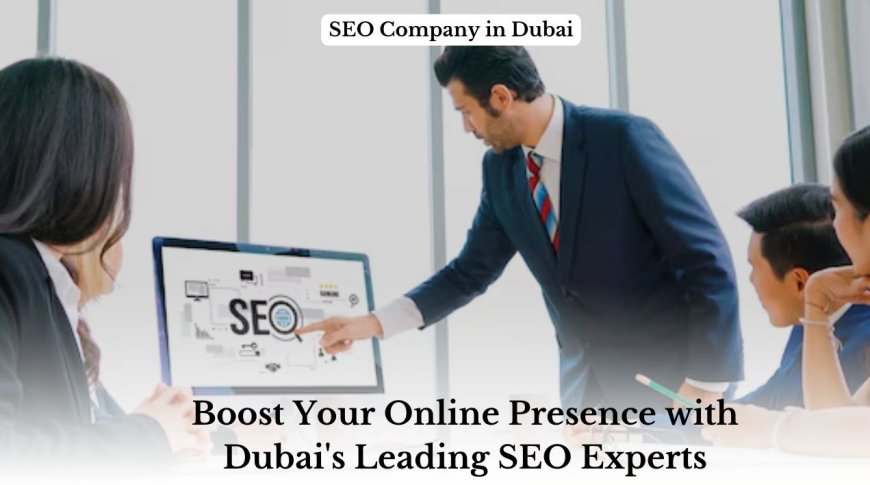 What are the Benefits of Hiring a Dubai SEO Company?