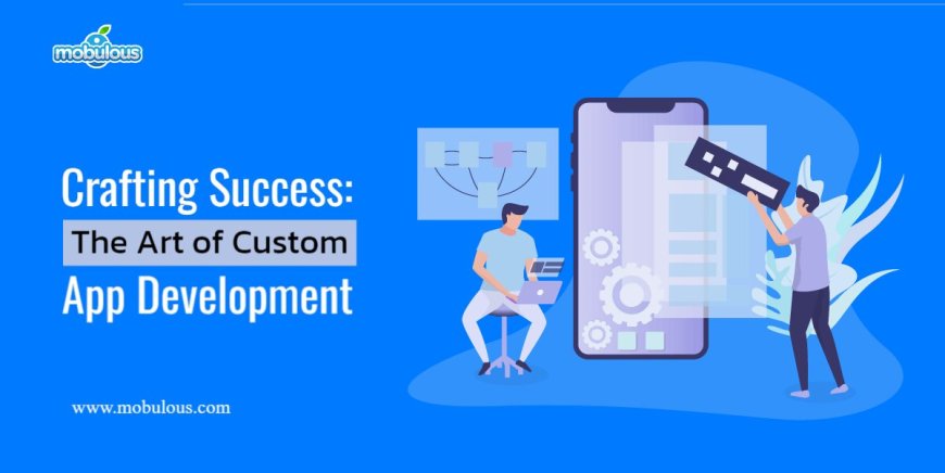 Crafting Success: The Art of Custom App Development