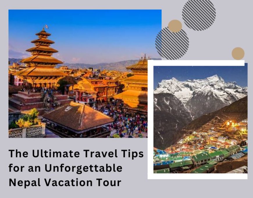 The Ultimate Travel Tips for an Unforgettable Nepal Vacation Tour