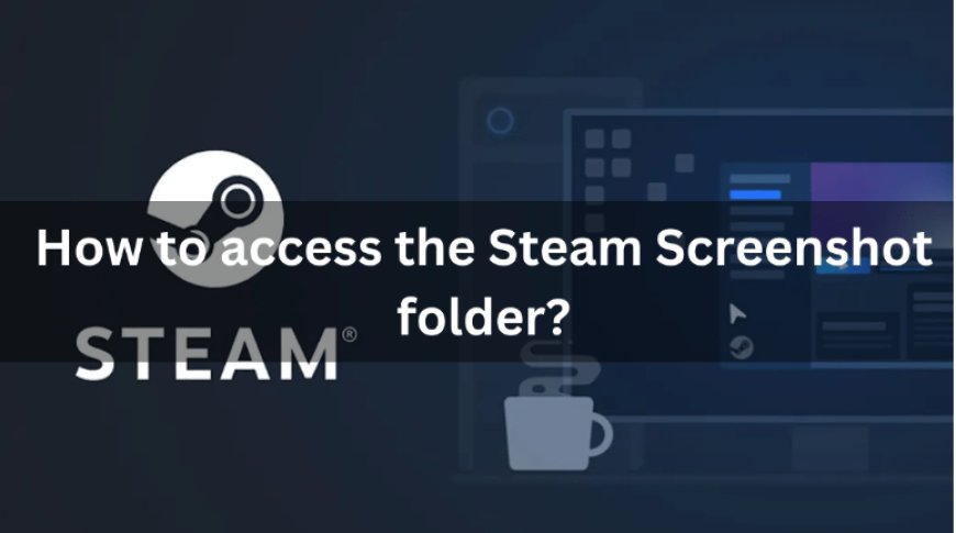 The Ultimate Guide to Managing Steam Screenshots