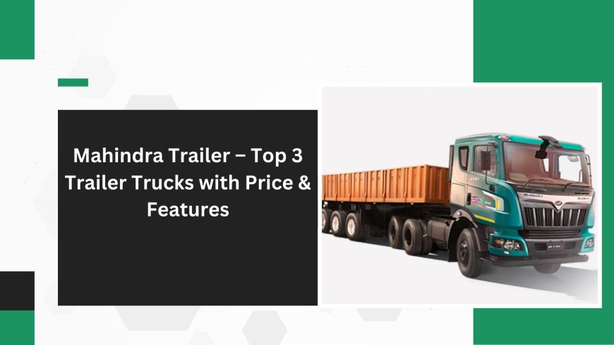 Mahindra Trailer – Top 3 Trailer Trucks with Price & Features