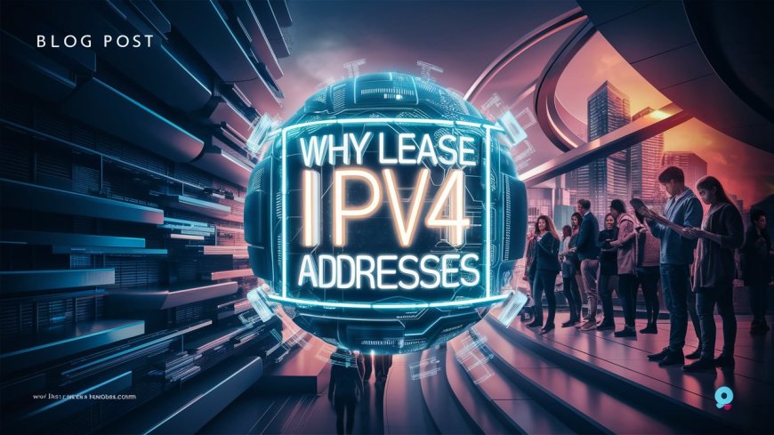 Why Choose to Lease IPv4 Addresses