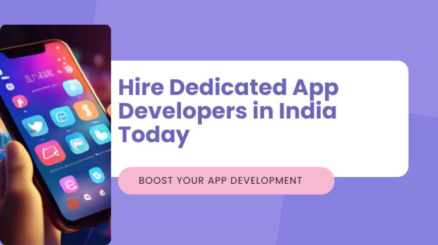 Boost Your App Development: Hire Dedicated App Developers in India Today